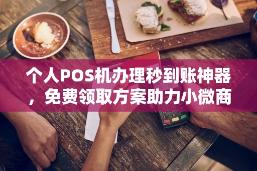 肇源个人POS机办理秒到账神器，免费领取方案助力小微商户稳定收款